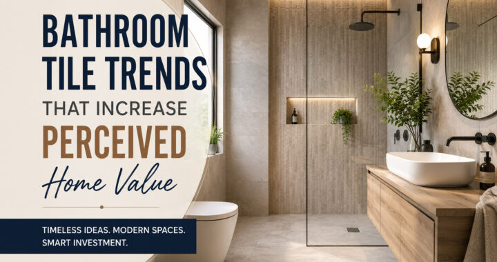 Bathroom Tile Trends That Actually Make a Home Feel More Valuable